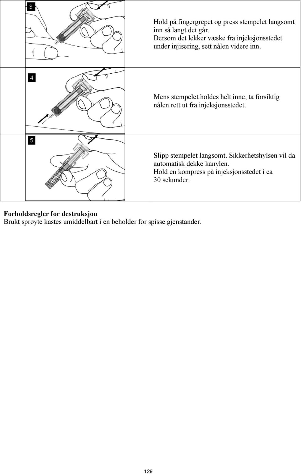 Mens stempelet holdes helt inne, ta forsiktig nålen rett ut fra injeksjonsstedet. Slipp stempelet langsomt.