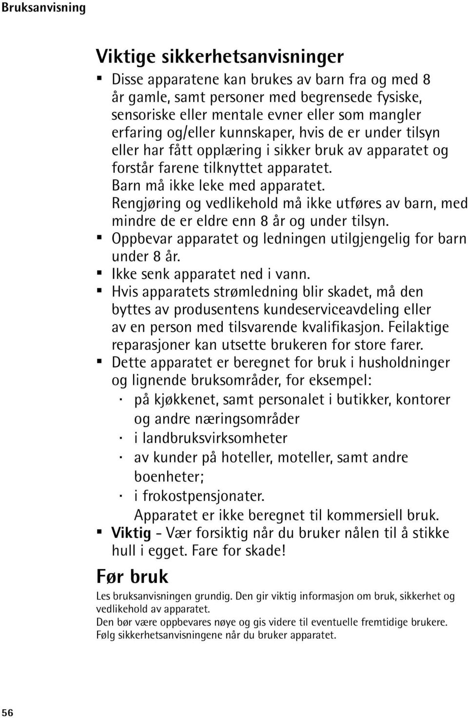 Rengjøring og vedlikehold må ikke utføres av barn, med mindre de er eldre enn 8 år og under tilsyn. Oppbevar apparatet og ledningen utilgjengelig for barn under 8 år. Ikke senk apparatet ned i vann.