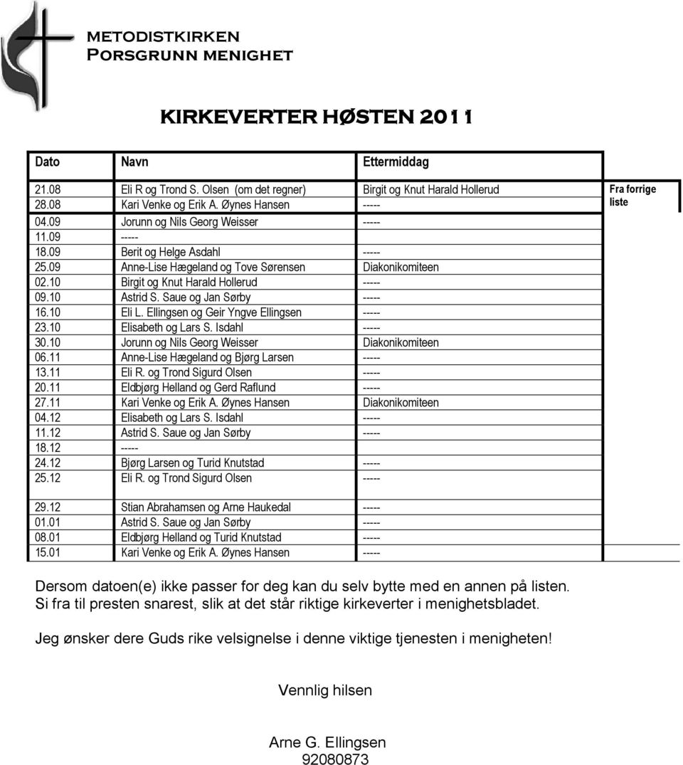 Saue og Jan Sørby ----- 16.10 Eli L. Ellingsen og Geir Yngve Ellingsen ----- 23.10 Elisabeth og Lars S. Isdahl ----- 30.10 Jorunn og Nils Georg Weisser Diakonikomiteen 06.