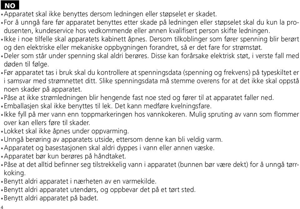 Ikke i noe tilfelle skal apparatets kabinett åpnes. Dersom tilkoblinger som fører spenning blir berørt og den elektriske eller mekaniske oppbygningen forandret, så er det fare for strømstøt.