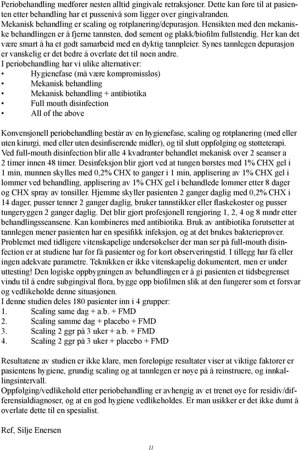 Her kan det være smart å ha et godt samarbeid med en dyktig tannpleier. Synes tannlegen depurasjon er vanskelig er det bedre å overlate det til noen andre.