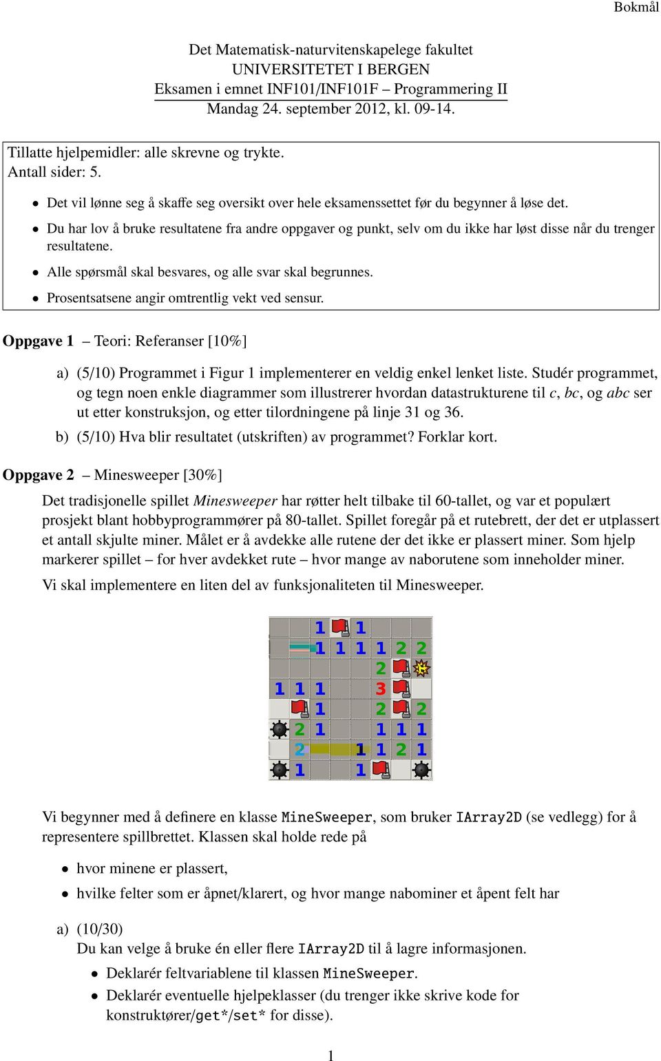 Du har lov å bruke resultatene fra andre oppgaver og punkt, selv om du ikke har løst disse når du trenger resultatene. Alle spørsmål skal besvares, og alle svar skal begrunnes.