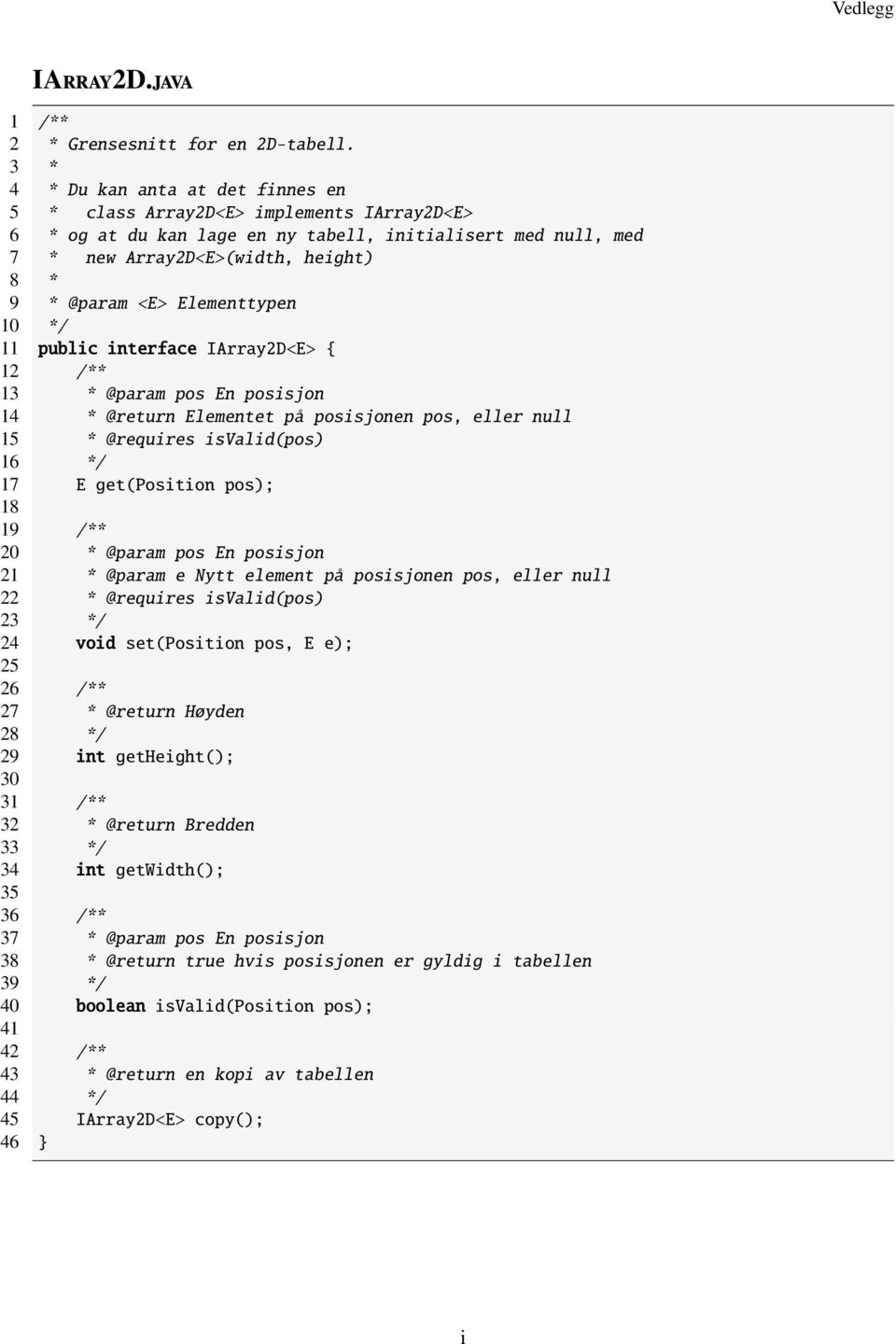 Elementtypen 10 */ 11 public interface IArray2D<E> { 12 /** 13 * @param pos En posisjon 14 * @return Elementet på posisjonen pos, eller null 15 * @requires isvalid(pos) 16 */ 17 E get(position pos);