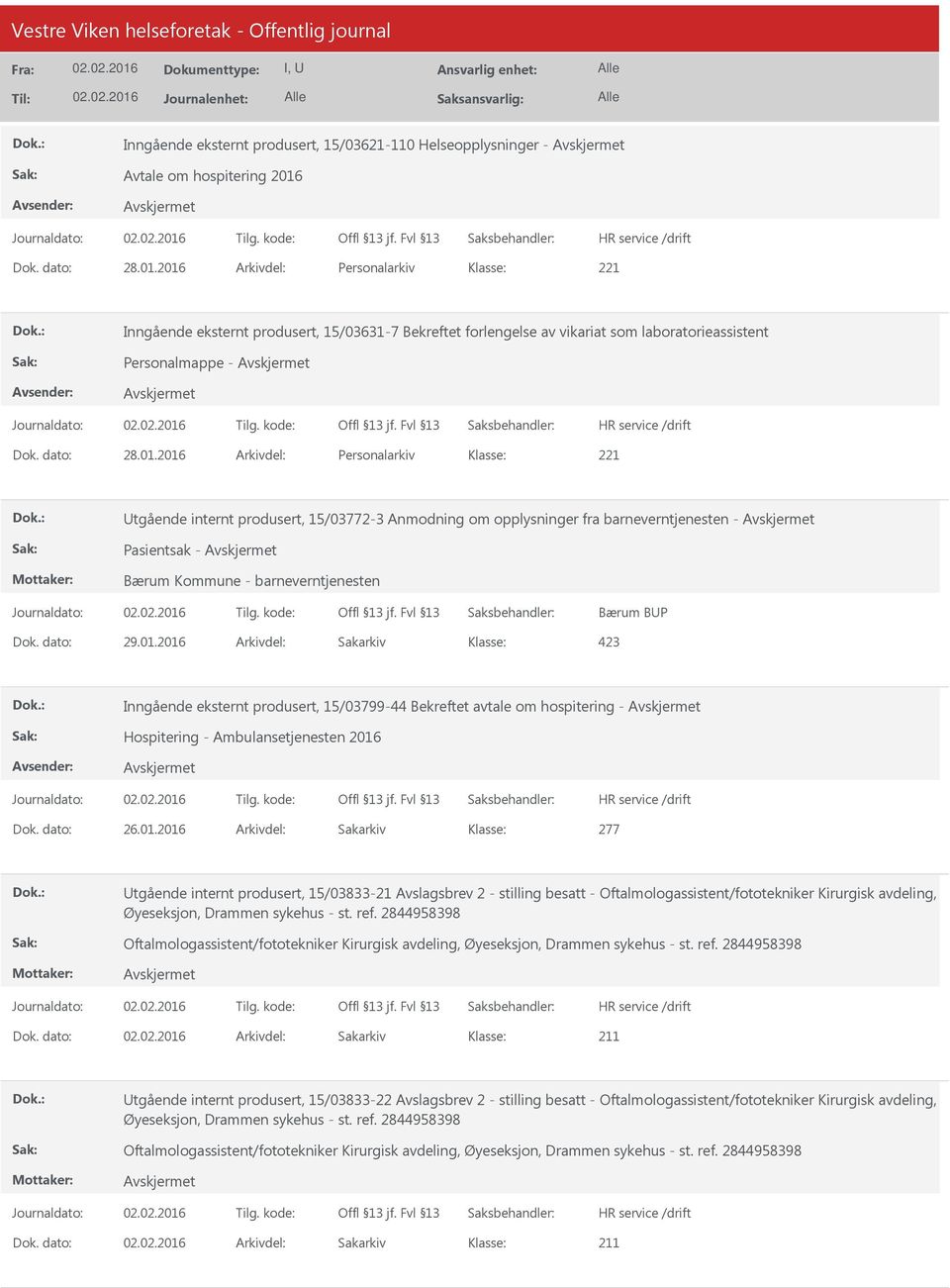 dato: 29.01.2016 Arkivdel: Sakarkiv Inngående eksternt produsert, 15/03799-44 Bekreftet avtale om hospitering - Hospitering - Ambulansetjenesten 2016 Dok. dato: 26.01.2016 Arkivdel: Sakarkiv 277 tgående internt produsert, 15/03833-21 Avslagsbrev 2 - stilling besatt - Oftalmologassistent/fototekniker Kirurgisk avdeling, Øyeseksjon, Drammen sykehus - st.