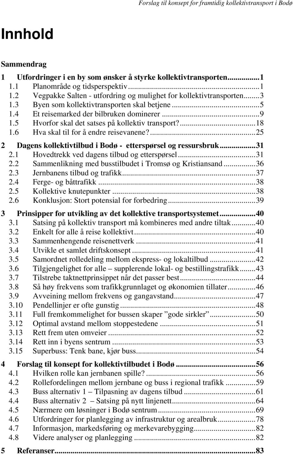 6 Hva skal til for å endre reisevanene?... 25 2 Dagens kollektivtilbud i Bodø - etterspørsel og ressursbruk... 31 2.1 Hovedtrekk ved dagens tilbud og etterspørsel... 31 2.2 Sammenlikning med busstilbudet i Tromsø og Kristiansand.