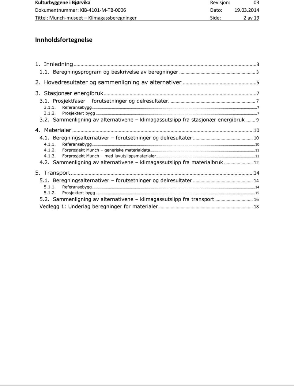 Prosjektert bygg... 7 3.2. Sammenligning av alternativene klimagassutslipp fra stasjonær energibruk... 9 4. Materialer...10 4.1. Beregningsalternativer forutsetninger og delresultater... 10 4.1.1. Referansebygg.