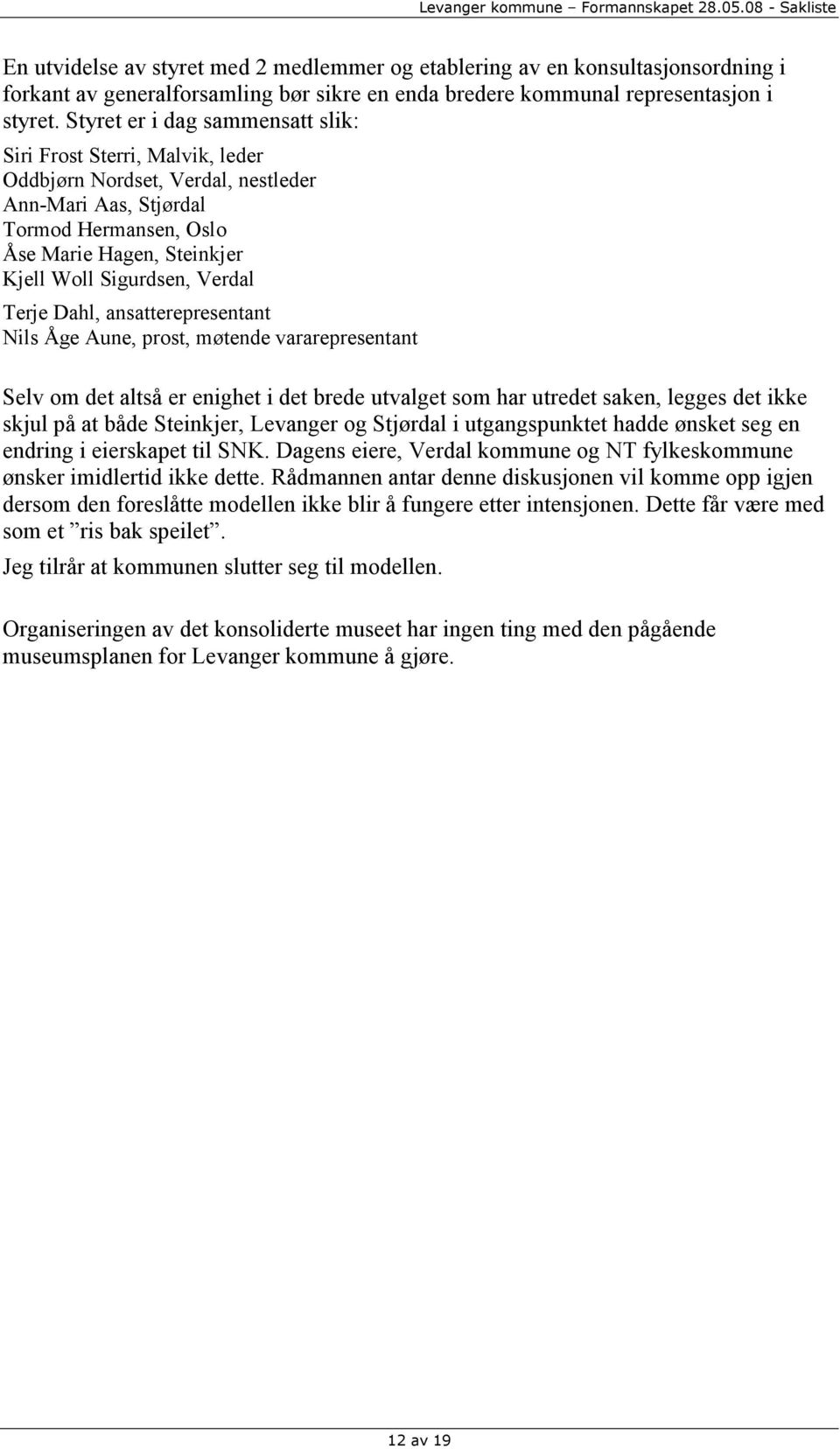 Verdal Terje Dahl, ansatterepresentant Nils Åge Aune, prost, møtende vararepresentant Selv om det altså er enighet i det brede utvalget som har utredet saken, legges det ikke skjul på at både