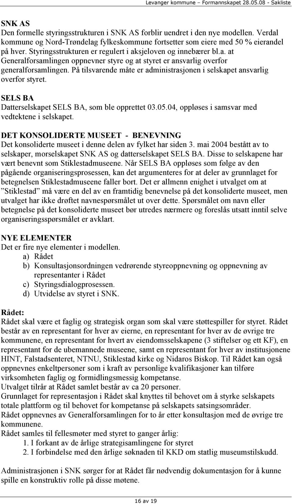 På tilsvarende måte er administrasjonen i selskapet ansvarlig overfor styret. SELS BA Datterselskapet SELS BA, som ble opprettet 03.05.04, oppløses i samsvar med vedtektene i selskapet.