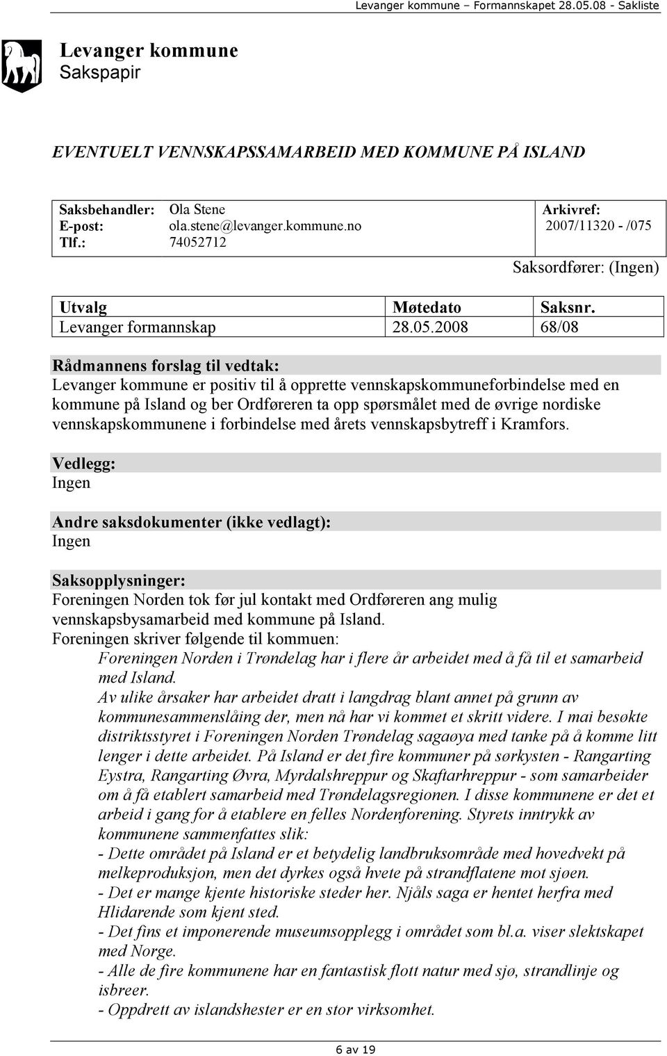 2008 68/08 Rådmannens forslag til vedtak: Levanger kommune er positiv til å opprette vennskapskommuneforbindelse med en kommune på Island og ber Ordføreren ta opp spørsmålet med de øvrige nordiske