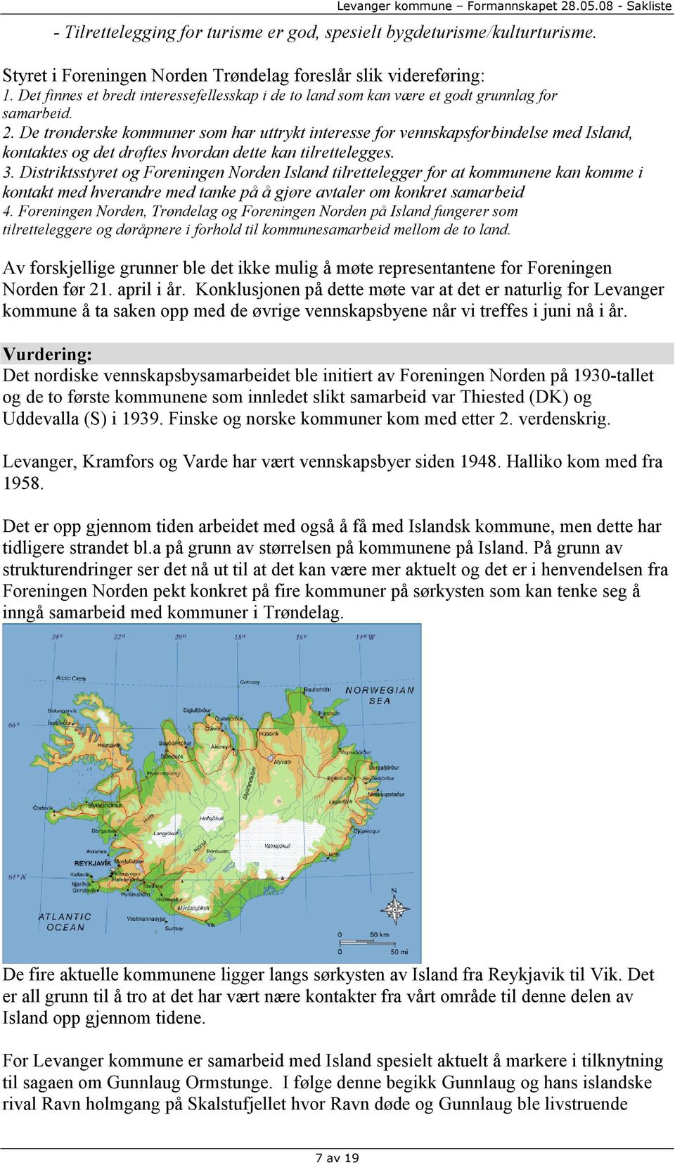 De trønderske kommuner som har uttrykt interesse for vennskapsforbindelse med Island, kontaktes og det drøftes hvordan dette kan tilrettelegges. 3.