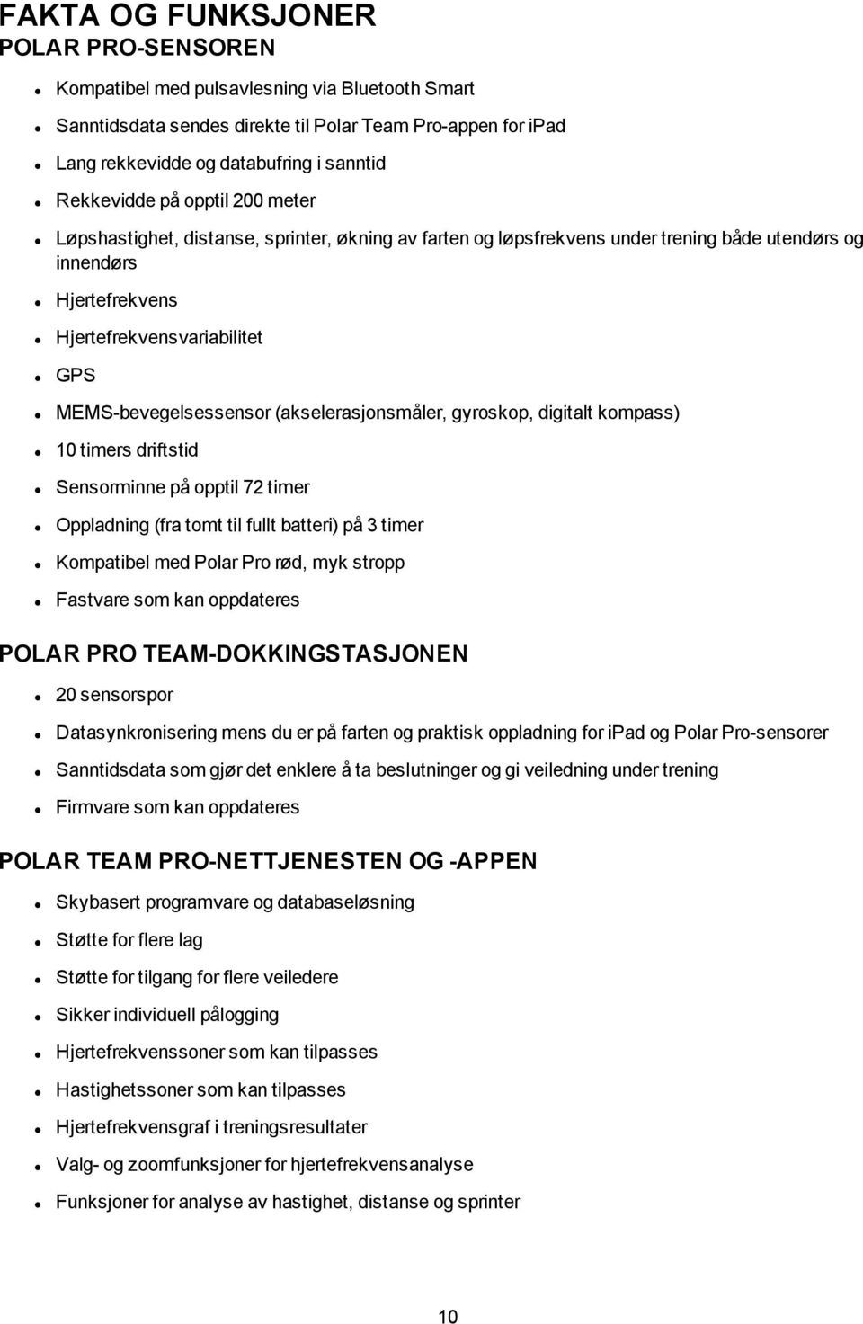 MEMS-bevegelsessensor (akselerasjonsmåler, gyroskop, digitalt kompass) 10 timers driftstid Sensorminne på opptil 72 timer Oppladning (fra tomt til fullt batteri) på 3 timer Kompatibel med Polar Pro