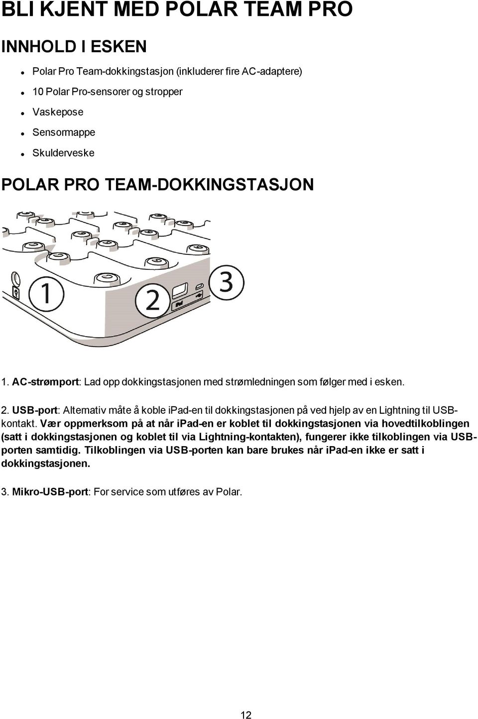 USB-port: Alternativ måte å koble ipad-en til dokkingstasjonen på ved hjelp av en Lightning til USBkontakt.