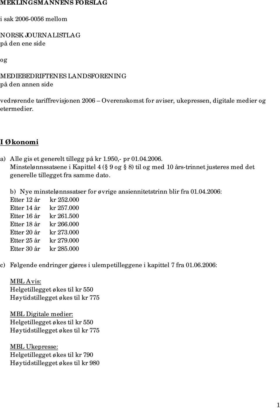 Minstelønnssatsene i Kapittel 4 ( 9 og 8) til og med 10 års-trinnet justeres med det generelle tillegget fra samme dato. b) Nye minstelønnssatser for øvrige ansiennitetstrinn blir fra 01.04.