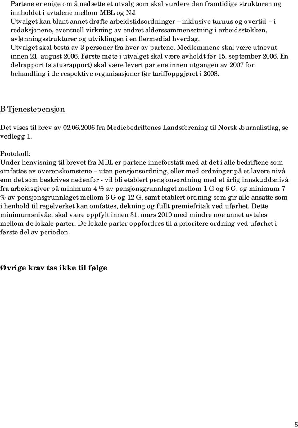 i en flermedial hverdag. Utvalget skal bestå av 3 personer fra hver av partene. Medlemmene skal være utnevnt innen 21. august 2006. Første møte i utvalget skal være avholdt før 15. september 2006.