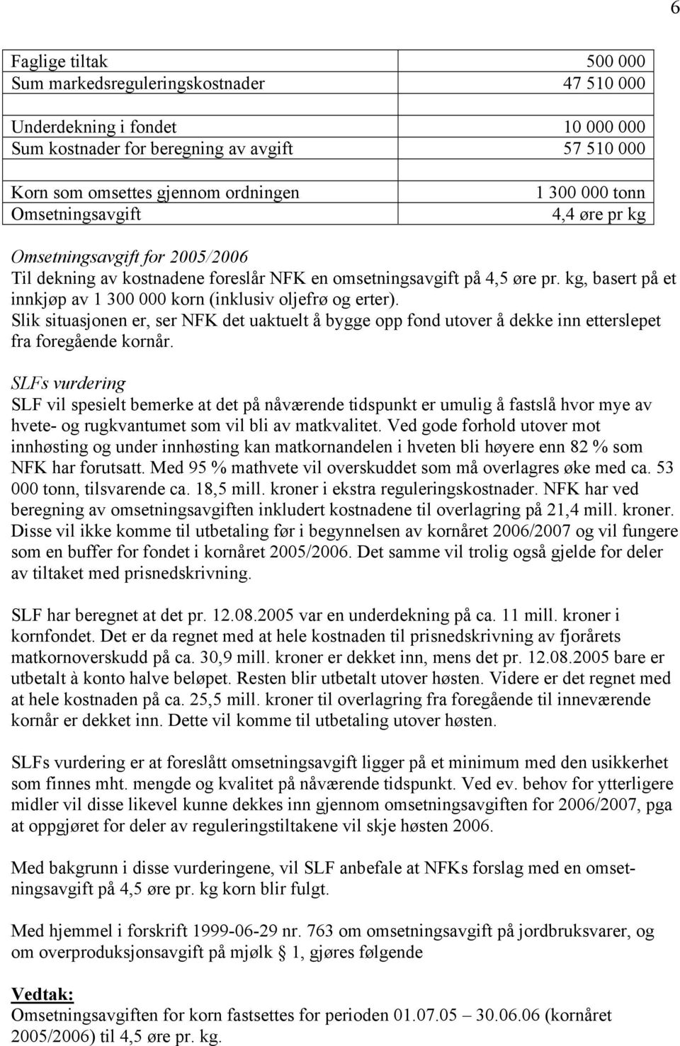 kg, basert på et innkjøp av 1 300 000 korn (inklusiv oljefrø og erter). Slik situasjonen er, ser NFK det uaktuelt å bygge opp fond utover å dekke inn etterslepet fra foregående kornår.