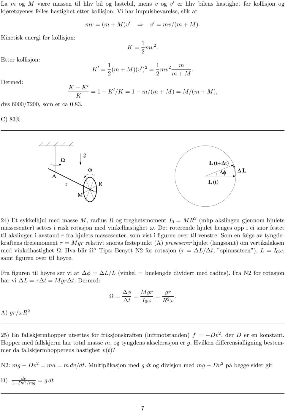 = 1 K /K = 1 m/(m+m) = M/(m+M), C) 83% A Ω r g ω L (+ ) L () L M 24) E sykkelhjul med masse M, radius og reghesmomen I 0 = M 2 (mhp akslingen gjennom hjules massesener) sees i rask roasjon med