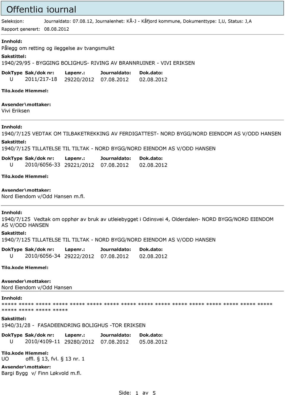 08.2012 Pålegg om retting og ileggelse av tvangsmulkt 1940/29/95 - BYGGNG BOLGHS- RVNG AV BRANNRNER - VV ERKSEN 2011/217-18 29220/2012 Vivi Eriksen 1940/7/125 VEDTAK OM TLBAKETREKKNG AV FERDGATTEST-