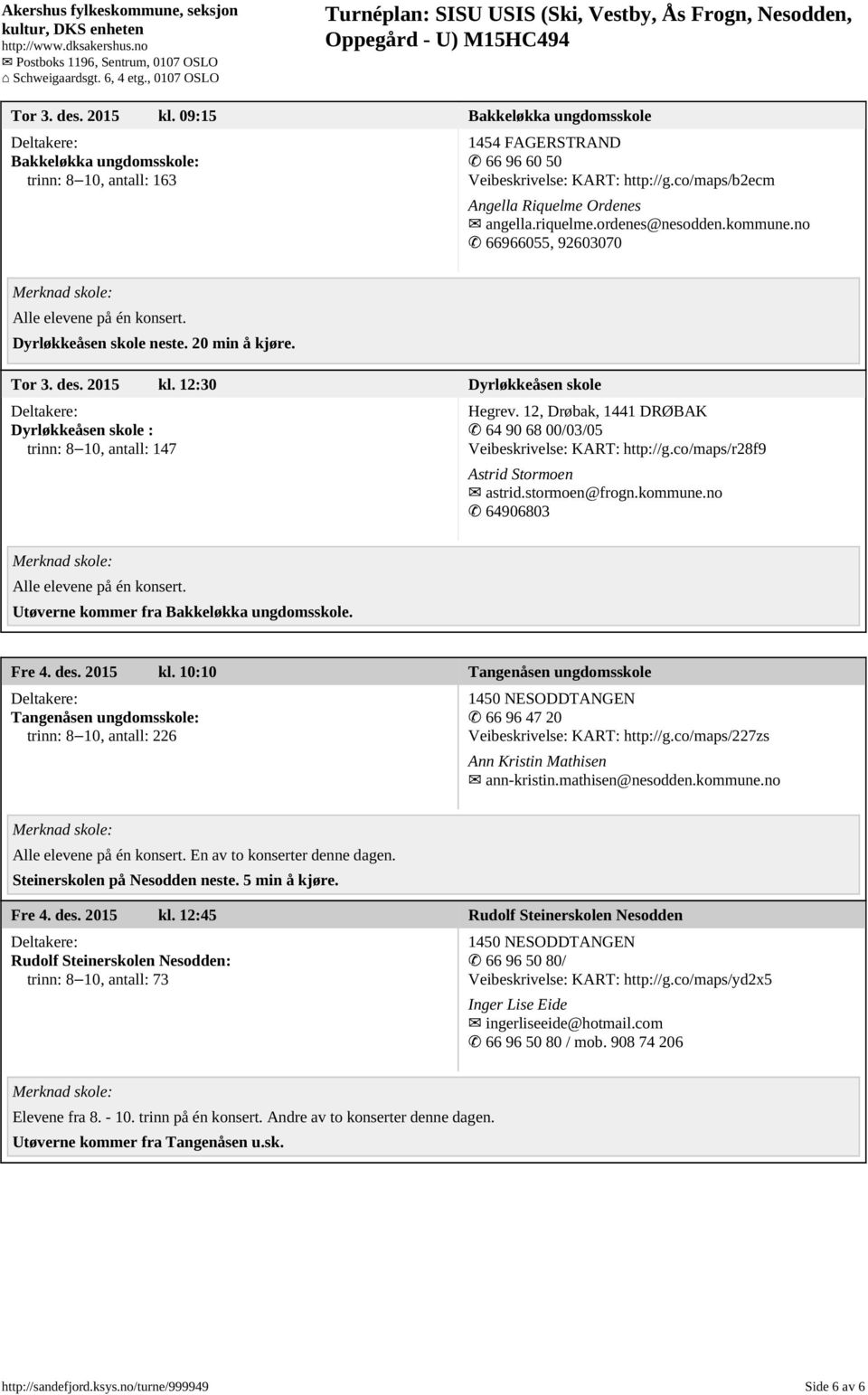 12:30 Dyrløkkeåsen skole Dyrløkkeåsen skole : trinn: 8 10, antall: 147 Hegrev. 12, Drøbak, 1441 DRØBAK 64 90 68 00/03/05 Veibeskrivelse: KART: http://g.co/maps/r28f9 Astrid Stormoen astrid.