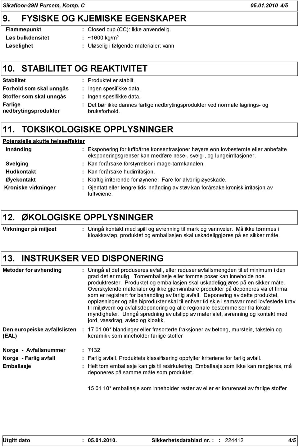 STABILITET OG REAKTIVITET Stabilitet Forhold som skal unngås Stoffer som skal unngås Farlige nedbrytingsprodukter Produktet er stabilt. Ingen spesifikke data.