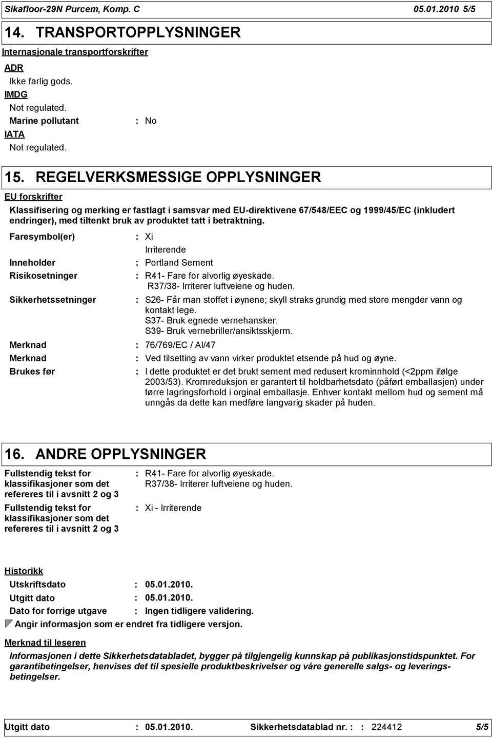 betraktning. Faresymbol(er) Inneholder Risikosetninger Sikkerhetssetninger Brukes før Xi Irriterende Portland Sement R41- Fare for alvorlig øyeskade. R37/38- Irriterer luftveiene og huden.