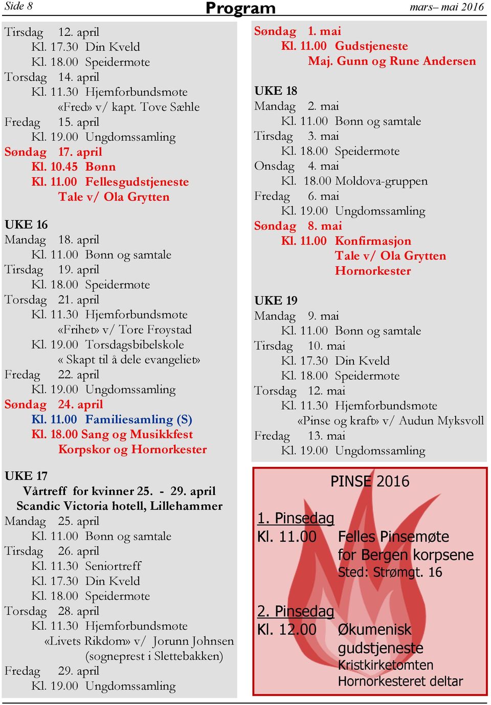 april Søndag 24. april Kl. 11.00 Familiesamling (S) Kl. 18.00 Sang og Musikkfest Korpskor og Hornorkester Søndag 1. mai Kl. 11.00 Gudstjeneste Maj. Gunn og Rune Andersen UKE 18 Mandag 2.