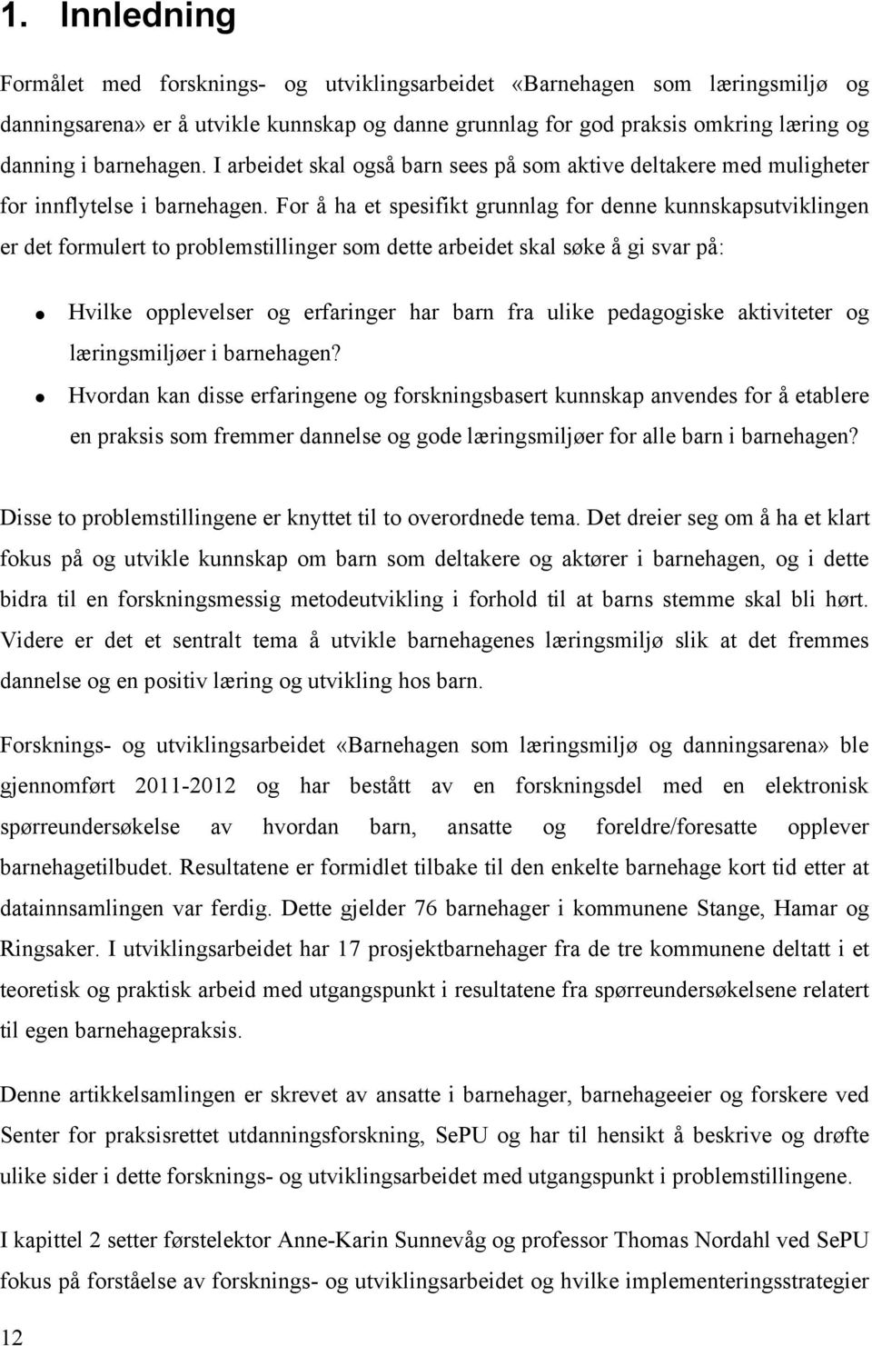 For å ha et spesifikt grunnlag for denne kunnskapsutviklingen er det formulert to problemstillinger som dette arbeidet skal søke å gi svar på: Hvilke opplevelser og erfaringer har barn fra ulike