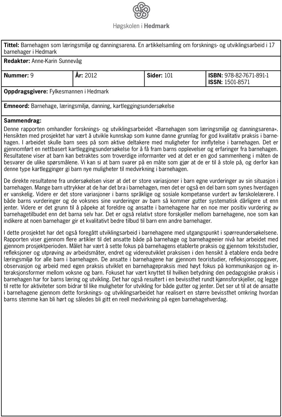 Fylkesmannen i Hedmark Emneord: Barnehage, læringsmiljø, danning, kartleggingsundersøkelse Sammendrag: Denne rapporten omhandler forsknings- og utviklingsarbeidet «Barnehagen som læringsmiljø og