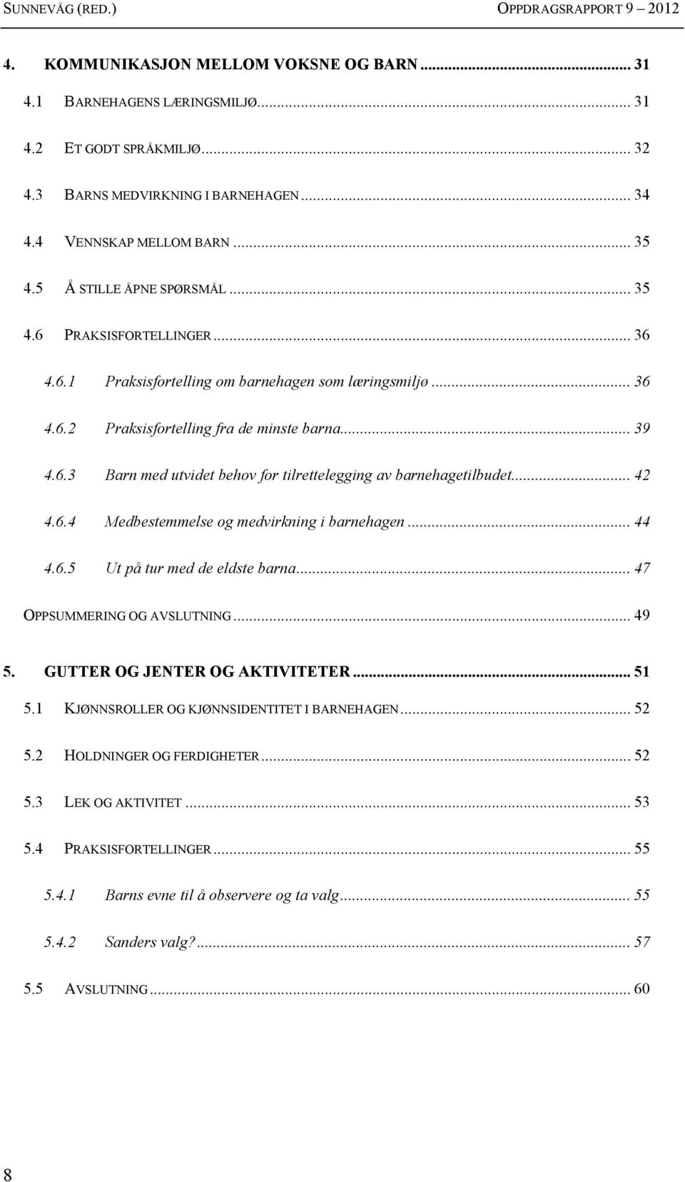 .. 39 4.6.3 Barn med utvidet behov for tilrettelegging av barnehagetilbudet... 42 4.6.4 Medbestemmelse og medvirkning i barnehagen... 44 4.6.5 Ut på tur med de eldste barna.