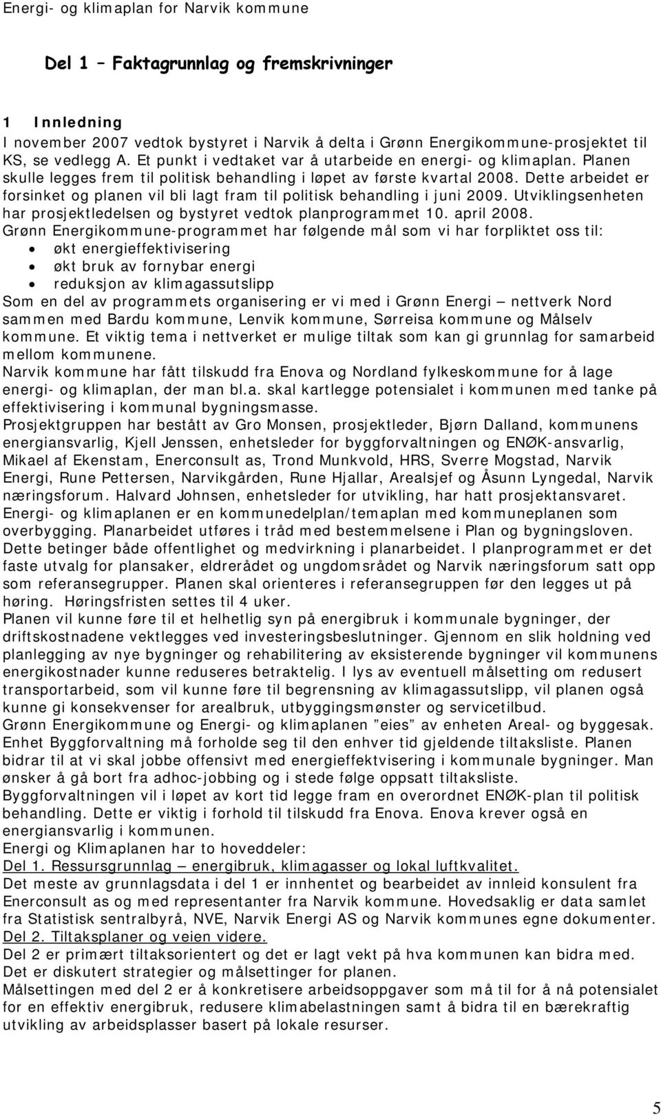 Dette arbeidet er forsinket og planen vil bli lagt fram til politisk behandling i juni 2009. Utviklingsenheten har prosjektledelsen og bystyret vedtok planprogrammet 10. april 2008.