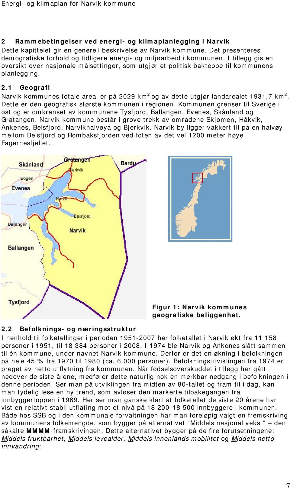 2.1 Geografi Narvik kommunes totale areal er på 2029 km 2 og av dette utgjør landarealet 1931,7 km 2. Dette er den geografisk største kommunen i regionen.