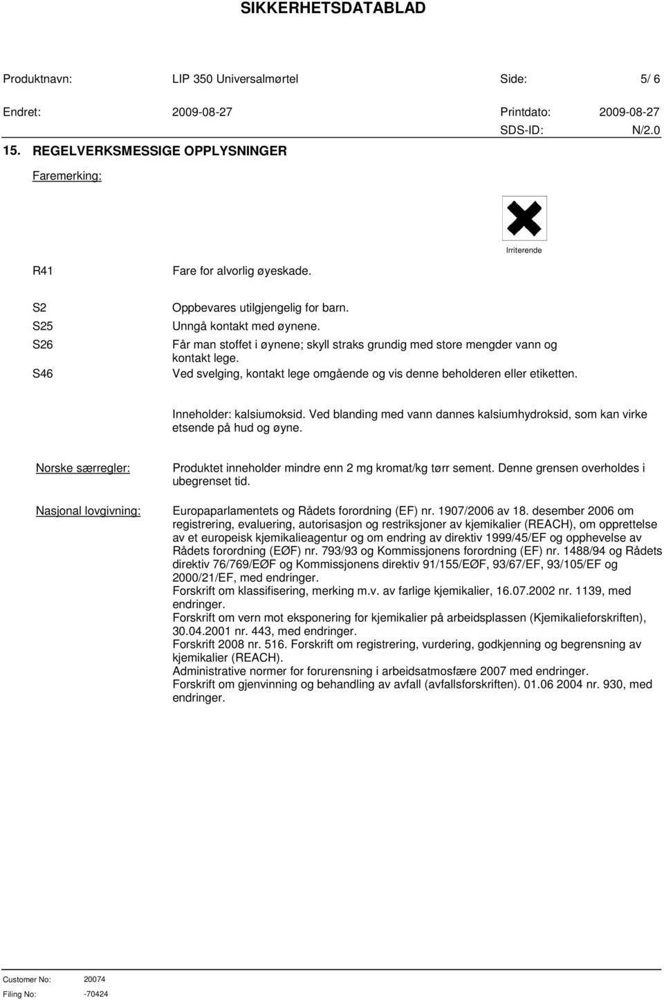 Ved blanding med vann dannes kalsiumhydroksid, som kan virke etsende på hud og øyne. Norske særregler: Nasjonal lovgivning: Produktet inneholder mindre enn 2 mg kromat/kg tørr sement.