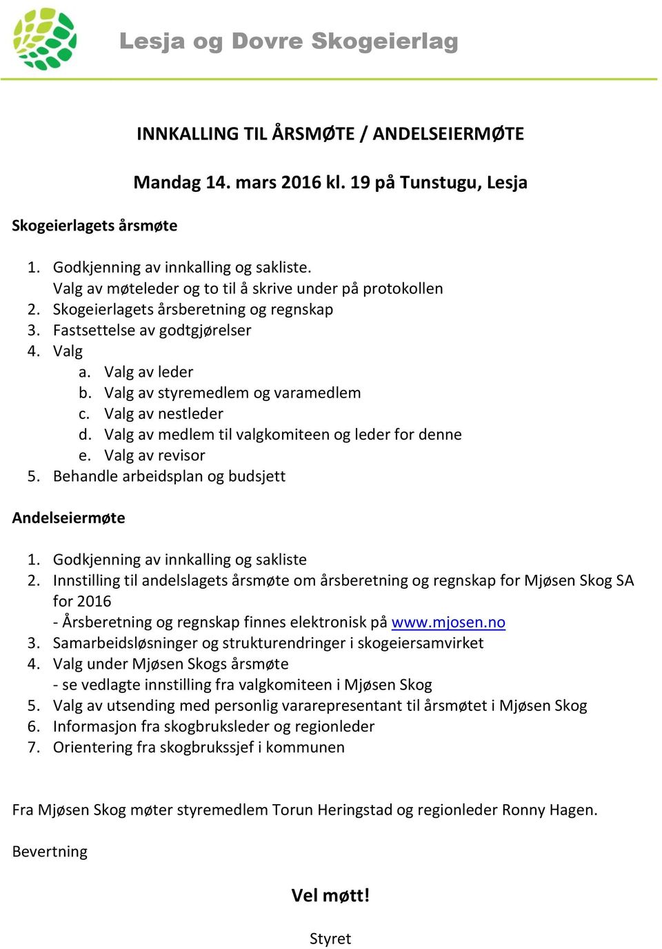 Valg av nestleder d. Valg av medlem til valgkomiteen og leder for denne e. Valg av revisor 5. Behandle arbeidsplan og budsjett Andelseiermøte 1. Godkjenning av innkalling og sakliste 2.