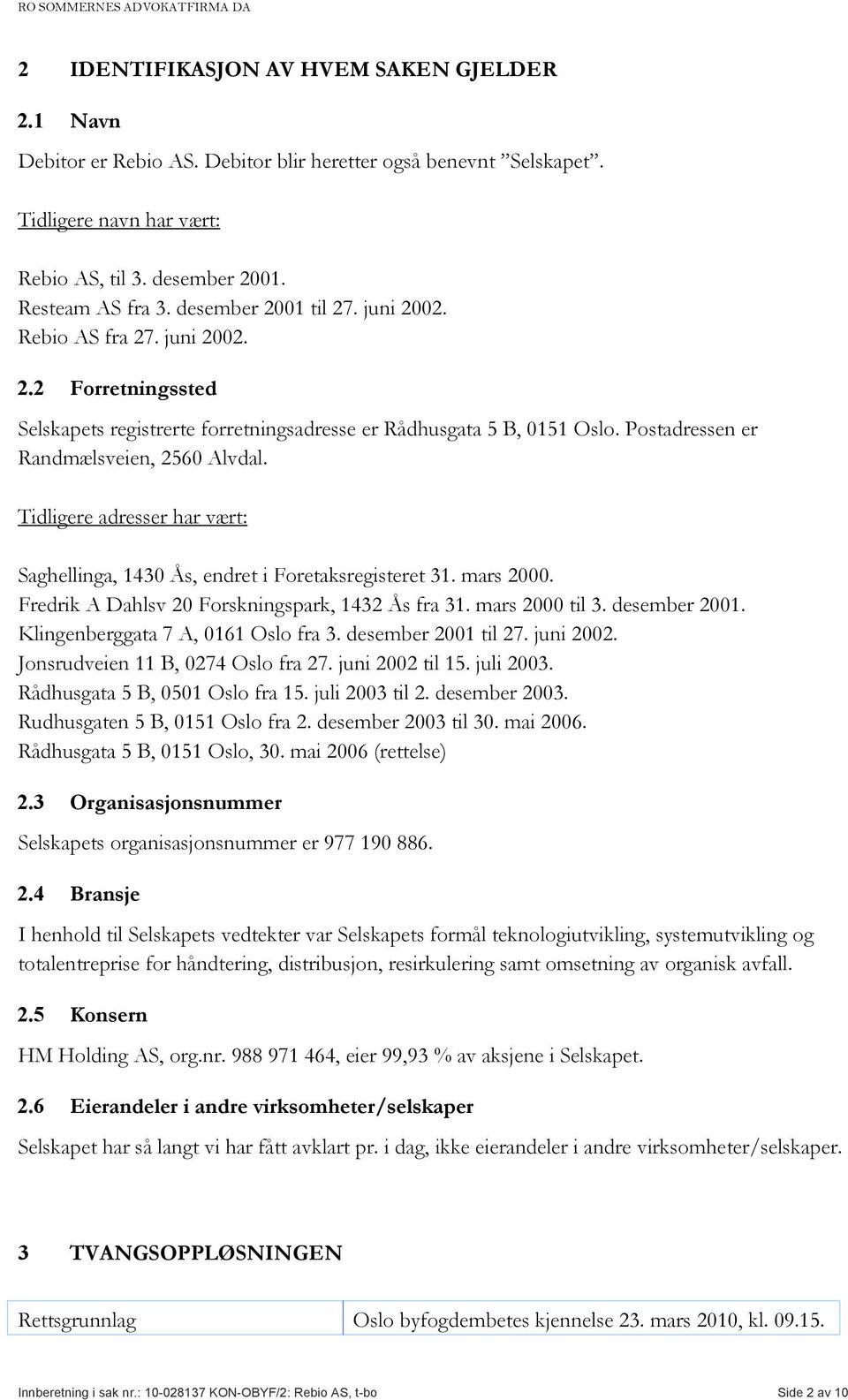 Tidligere adresser har vært: Saghellinga, 1430 Ås, endret i Foretaksregisteret 31. mars 2000. Fredrik A Dahlsv 20 Forskningspark, 1432 Ås fra 31. mars 2000 til 3. desember 2001.