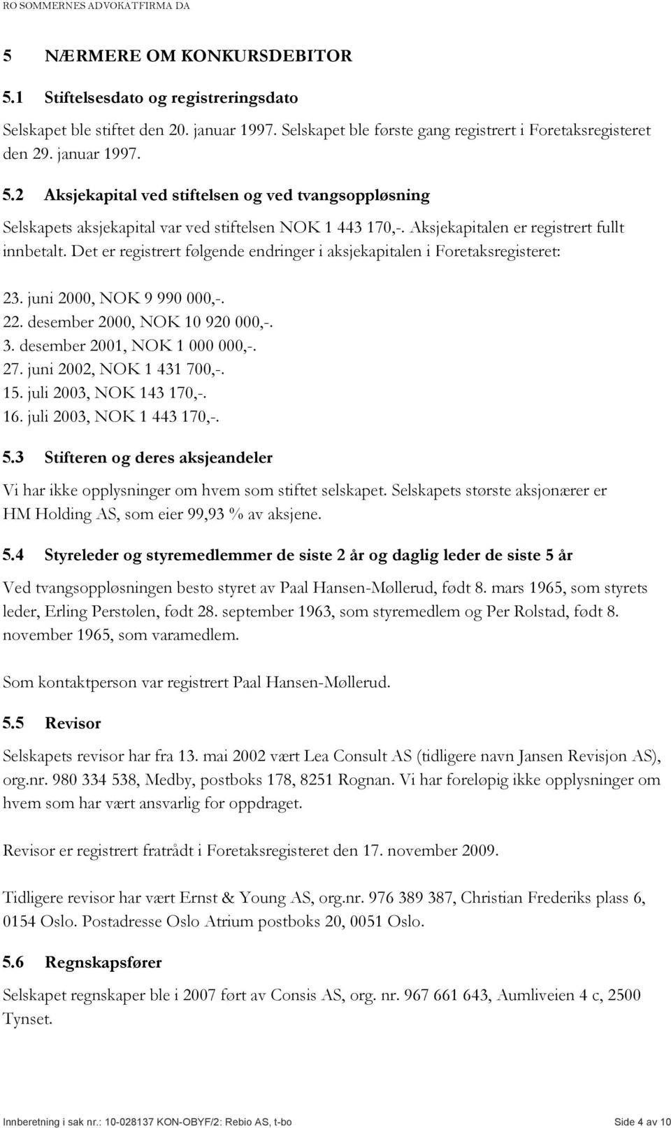 desember 2001, NOK 1 000 000,-. 27. juni 2002, NOK 1 431 700,-. 15. juli 2003, NOK 143 170,-. 16. juli 2003, NOK 1 443 170,-. 5.