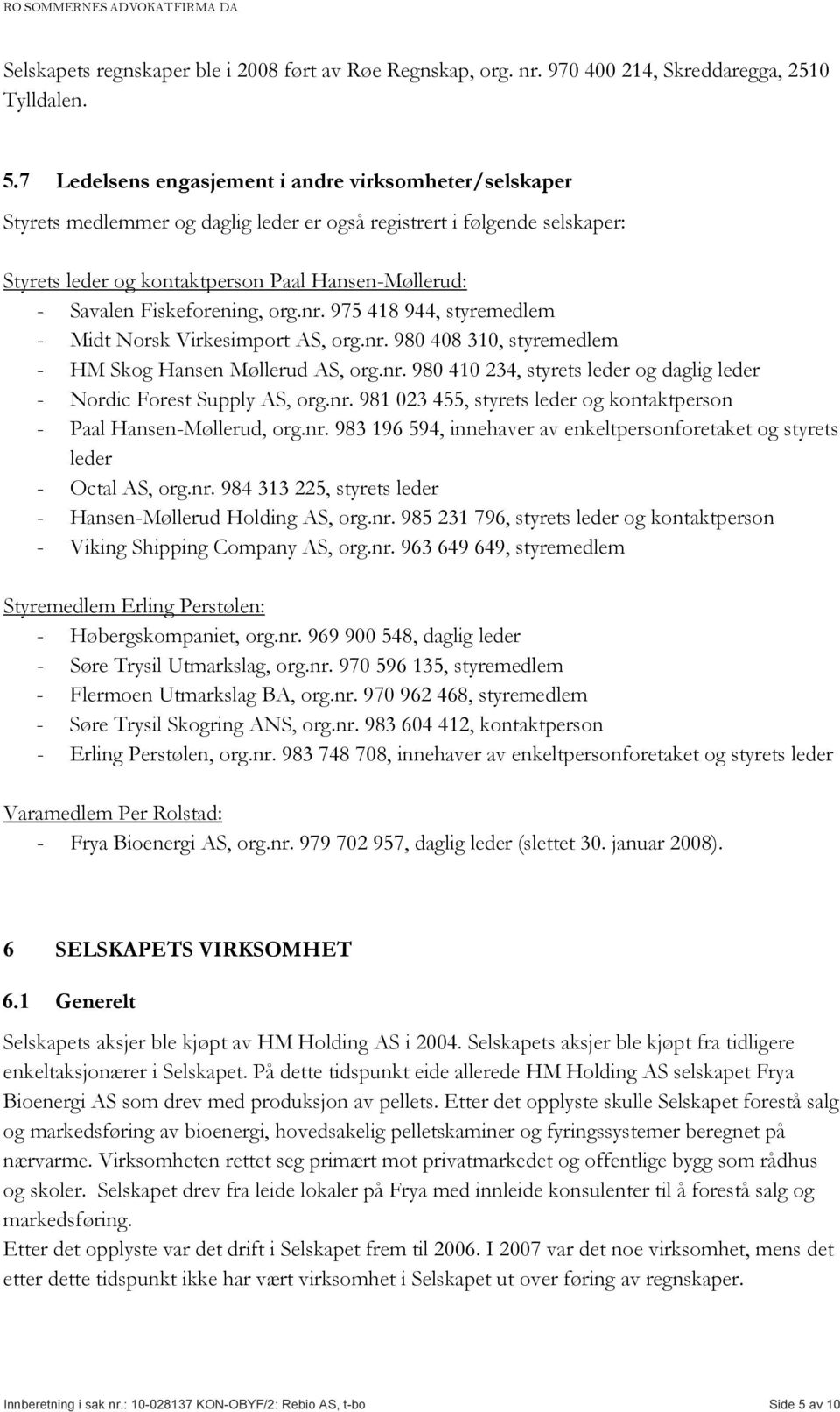 Fiskeforening, org.nr. 975 418 944, styremedlem - Midt Norsk Virkesimport AS, org.nr. 980 408 310, styremedlem - HM Skog Hansen Møllerud AS, org.nr. 980 410 234, styrets leder og daglig leder - Nordic Forest Supply AS, org.