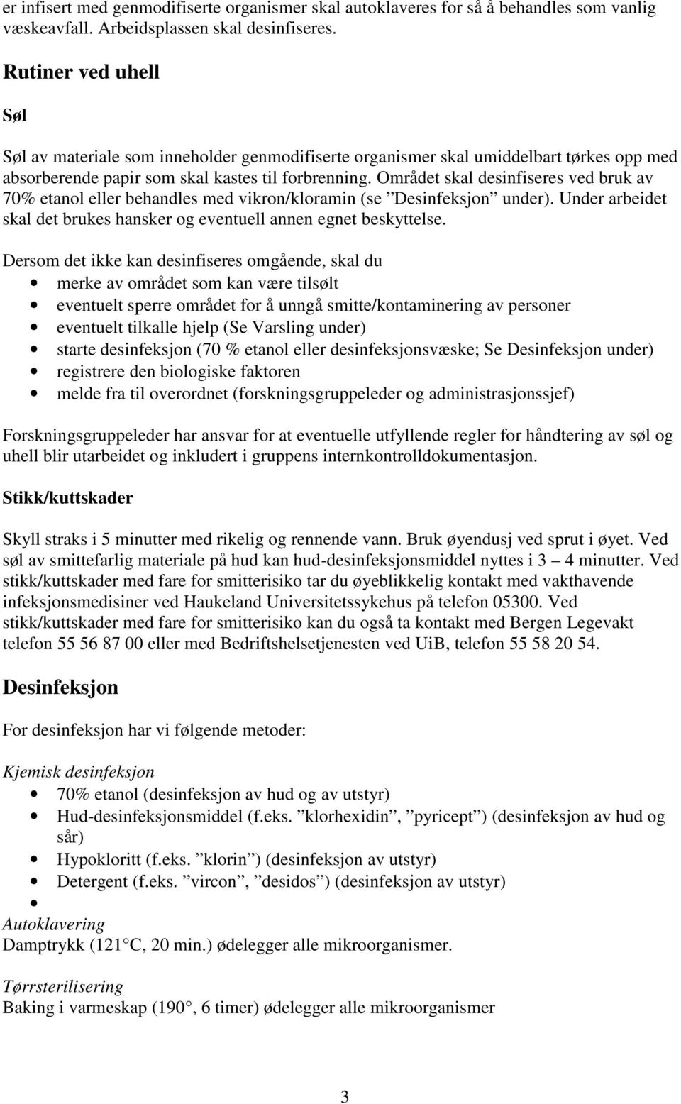 Området skal desinfiseres ved bruk av 70% etanol eller behandles med vikron/kloramin (se Desinfeksjon under). Under arbeidet skal det brukes hansker og eventuell annen egnet beskyttelse.