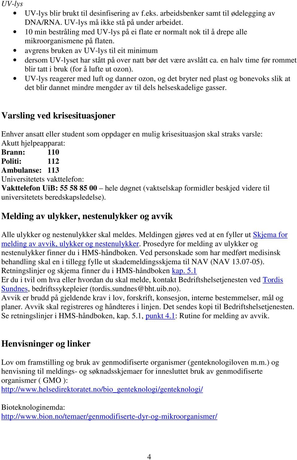 avgrens bruken av UV-lys til eit minimum dersom UV-lyset har stått på over natt bør det være avslått ca. en halv time før rommet blir tatt i bruk (for å lufte ut ozon).