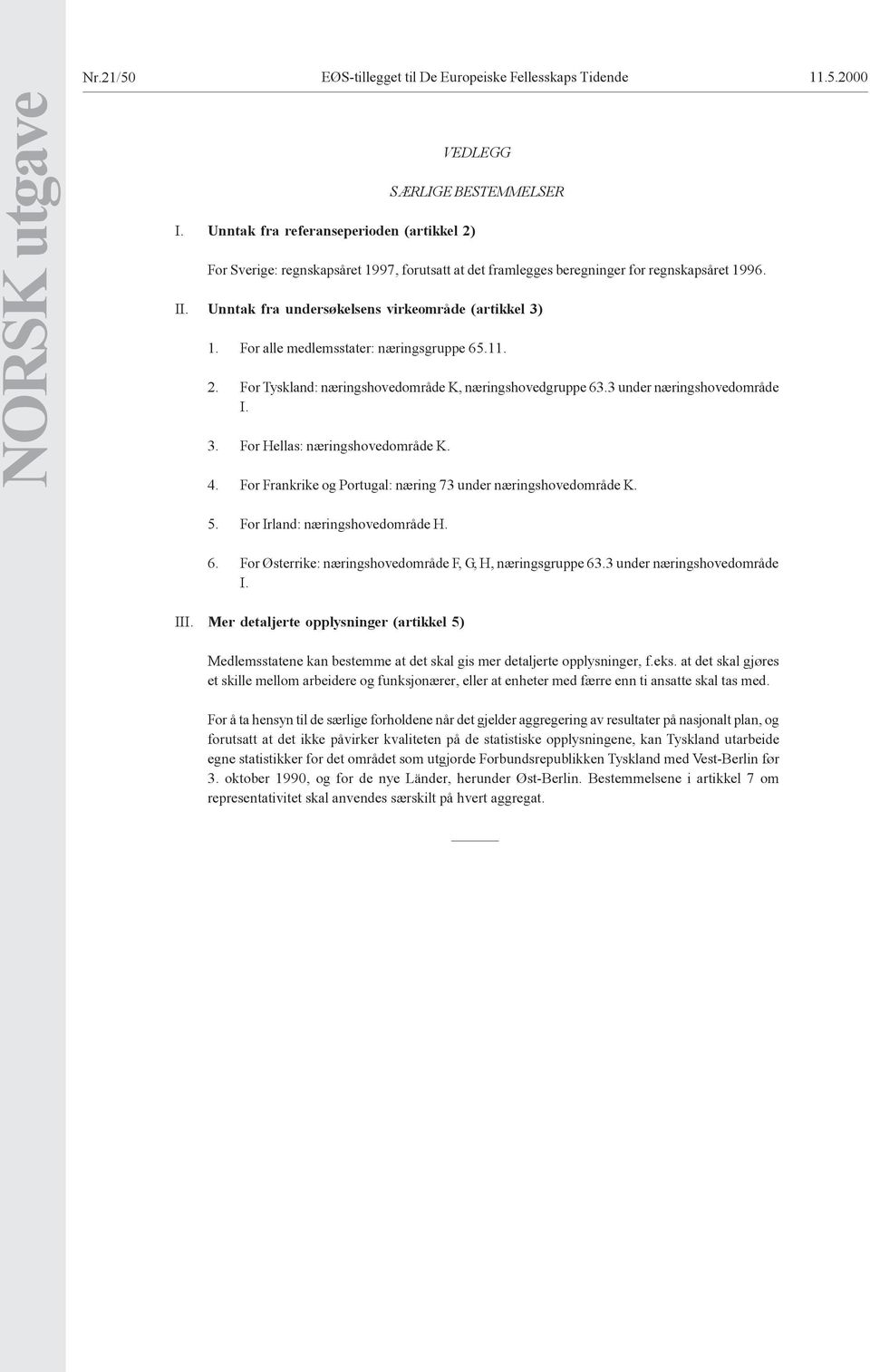 Unntak fra undersøkelsens virkeområde (artikkel 3) 1. For alle medlemsstater: næringsgruppe 65.11. 2. For Tyskland: næringshovedområde K, næringshovedgruppe 63.3 under næringshovedområde I. 3. For Hellas: næringshovedområde K.