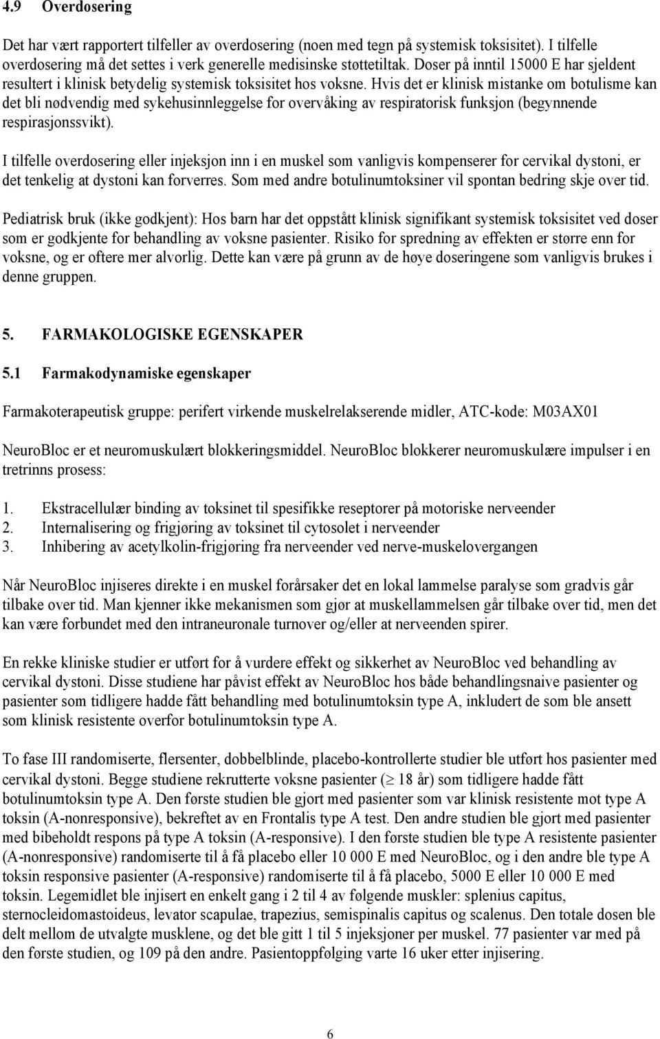 Hvis det er klinisk mistanke om botulisme kan det bli nødvendig med sykehusinnleggelse for overvåking av respiratorisk funksjon (begynnende respirasjonssvikt).