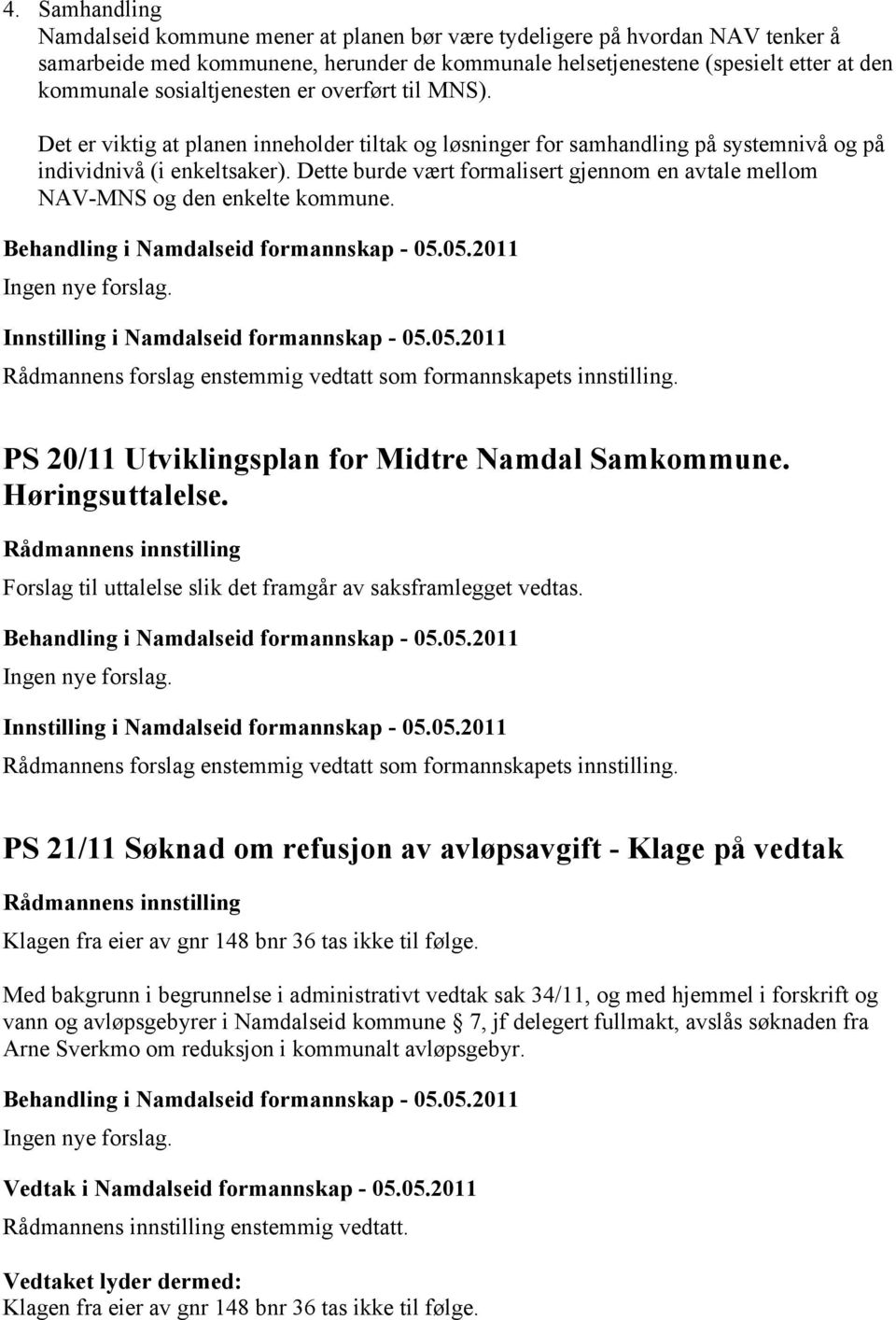 Dette burde vært formalisert gjennom en avtale mellom NAV-MNS og den enkelte kommune. PS 20/11 Utviklingsplan for Midtre Namdal Samkommune. Høringsuttalelse.