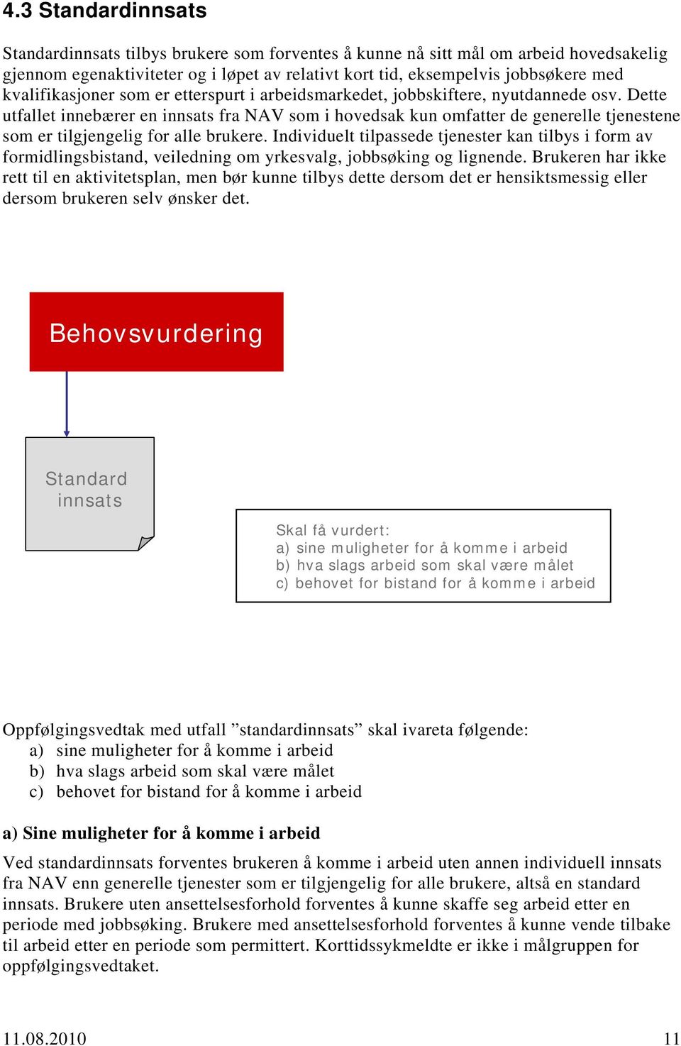 Dette utfallet innebærer en innsats fra NAV som i hovedsak kun omfatter de generelle tjenestene som er tilgjengelig for alle brukere.