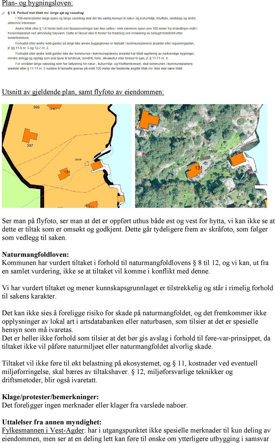 Naturmangfoldloven: Kommunen har vurdert tiltaket i forhold til naturmangfoldlovens 8 til 12, og vi kan, ut fra en samlet vurdering, ikke se at tiltaket vil komme i konflikt med denne.