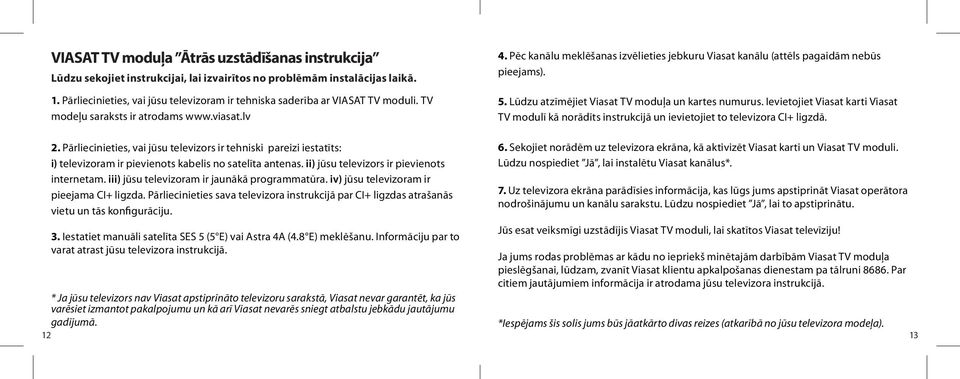 P c kan lu mekl 0 8anas izv lieties jebkuru Viasat kan lu (att ls pagaid m neb ±s pieejams). 5. L ±dzu atz m jiet Viasat TV modu 0 4a un kartes numurus.