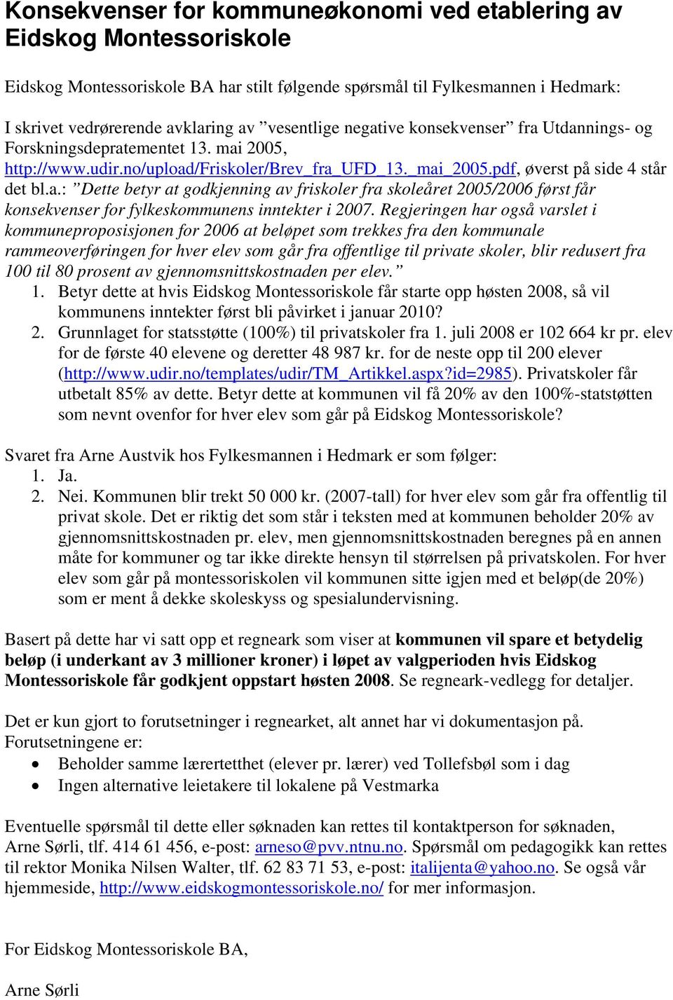 Regjeringen har også varslet i kommuneproposisjonen for 2006 at beløpet som trekkes fra den kommunale rammeoverføringen for hver elev som går fra offentlige til private skoler, blir redusert fra 100