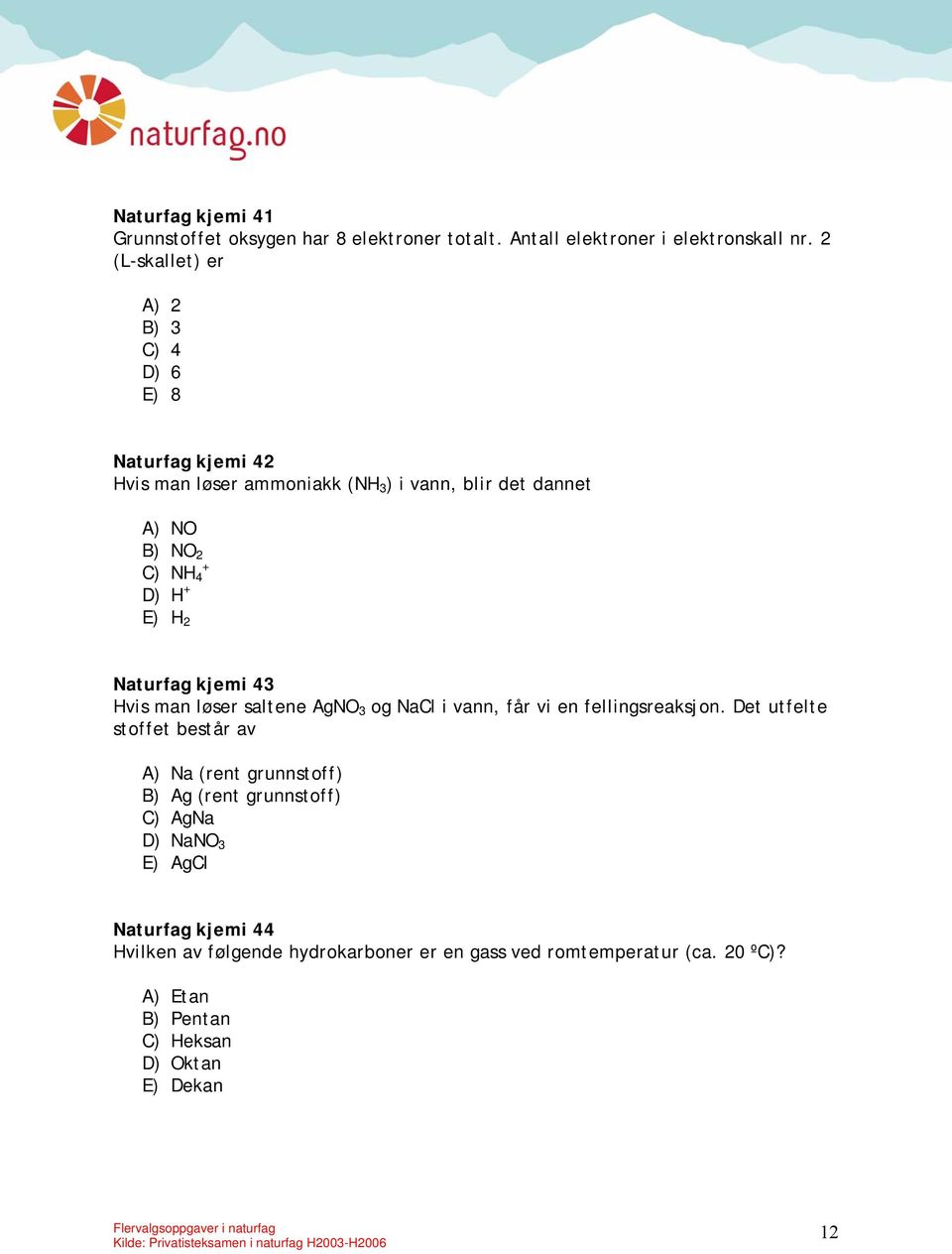 E) H 2 Naturfag kjemi 43 Hvis man løser saltene AgNO 3 og NaCl i vann, får vi en fellingsreaksjon.