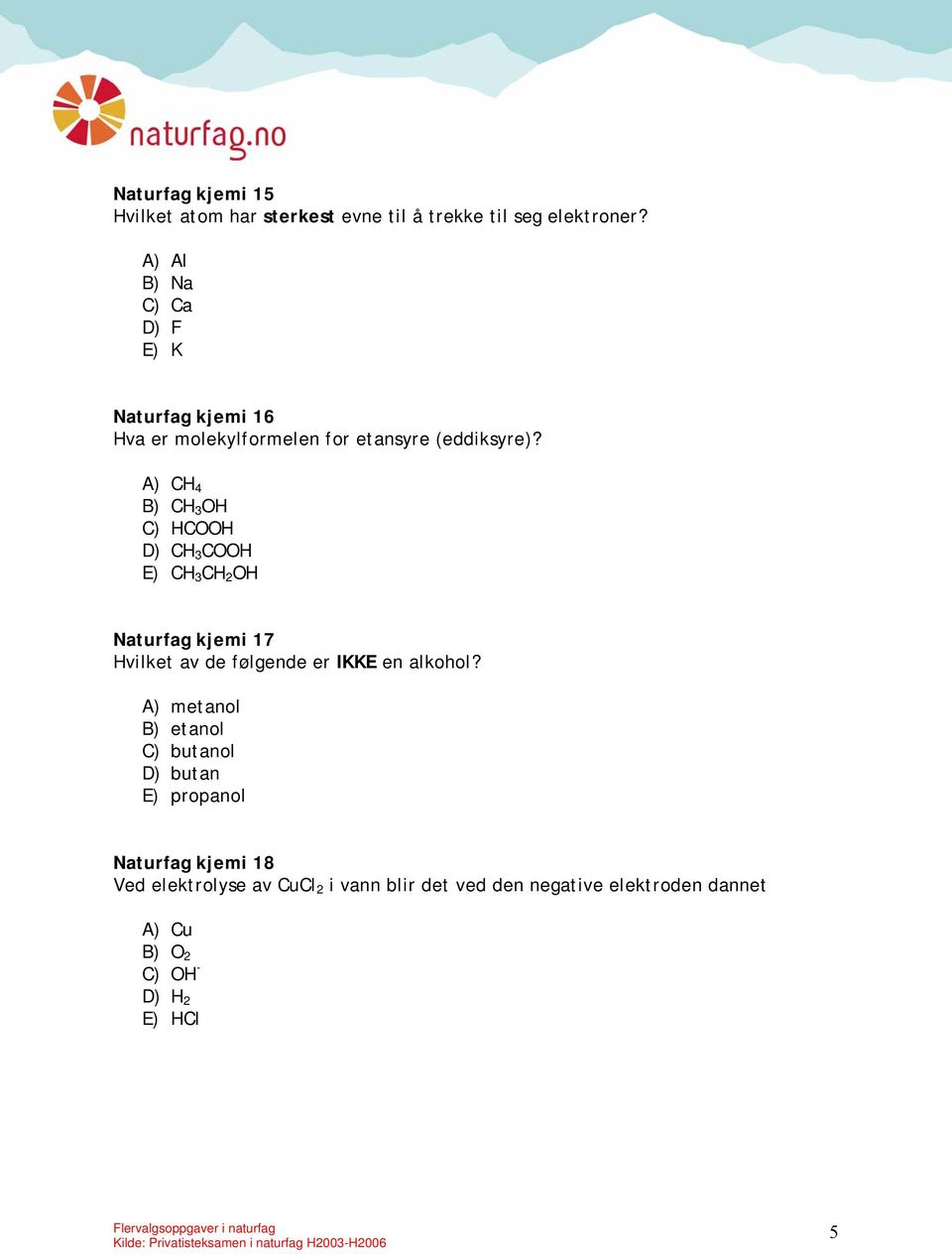 A) CH 4 B) CH 3 OH C) HCOOH D) CH 3 COOH E) CH 3 CH 2 OH Naturfag kjemi 17 Hvilket av de følgende er IKKE en alkohol?