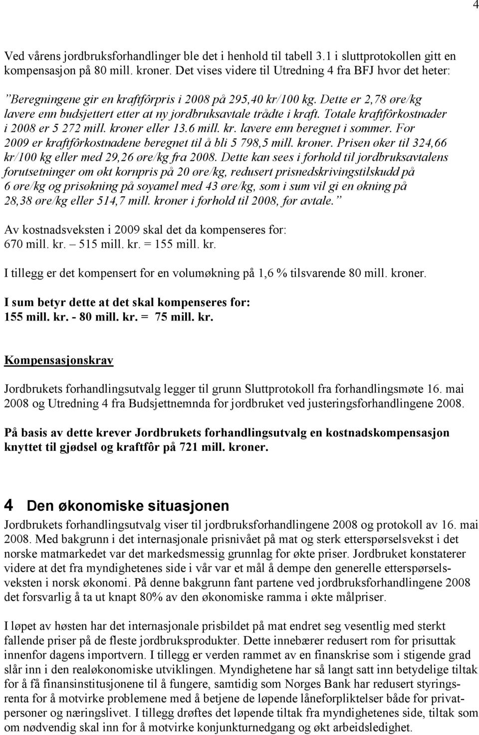 Dette er 2,78 øre/kg lavere enn budsjettert etter at ny jordbruksavtale trådte i kraft. Totale kraftfôrkostnader i 2008 er 5 272 mill. kroner eller 13.6 mill. kr. lavere enn beregnet i sommer.