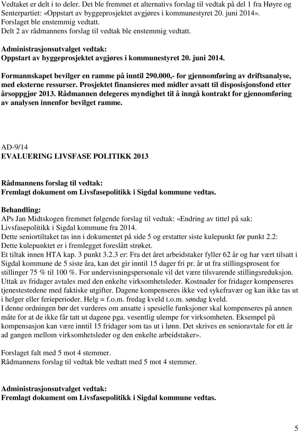 Formannskapet bevilger en ramme på inntil 290.000,- for gjennomføring av driftsanalyse, med eksterne ressurser. Prosjektet finansieres med midler avsatt til disposisjonsfond etter årsoppgjør 2013.