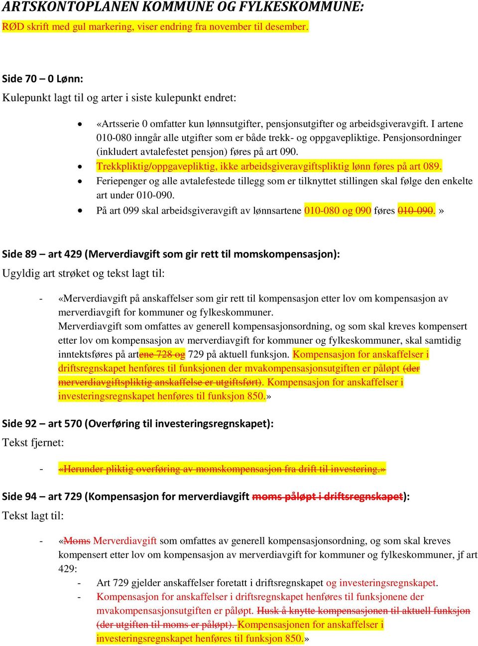 Trekkpliktig/oppgavepliktig, ikke arbeidsgiveravgiftspliktig lønn føres på art 089. Feriepenger og alle avtalefestede tillegg som er tilknyttet stillingen skal følge den enkelte art under 010-090.