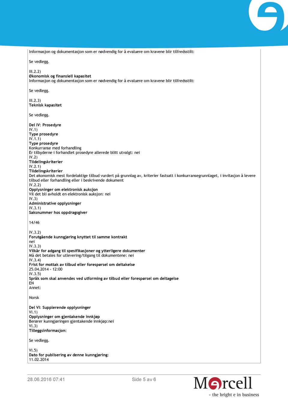 2) Tildelingskriterier IV.2.1) Tildelingskriterier Det økonomisk mest fordelaktige tilbud vurdert på grunnlag av, kriterier fastsatt i konkurransegrunnlaget, i invitasjon å levere tilbud eller